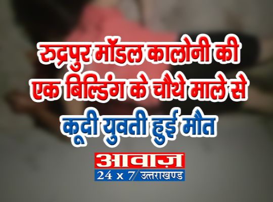 Rudrapur Breaking : A girl jumped from the fourth floor of a building in Rudrapur Model Colony, died